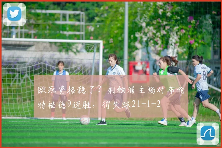 欧冠资格稳了?利物浦主场对布伦特福德9连胜,得失球21-1