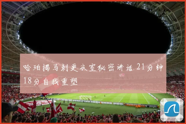 哈珀揭马刺更衣室秘密讲话 21分钟18分自我重塑