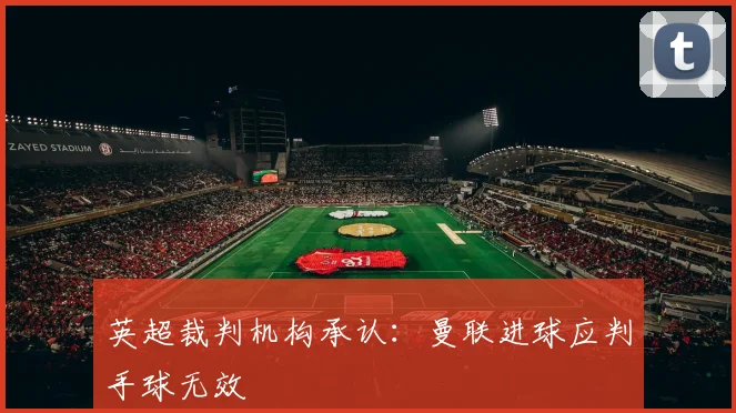 英超裁判机构承认：曼联进球应判手球无效
