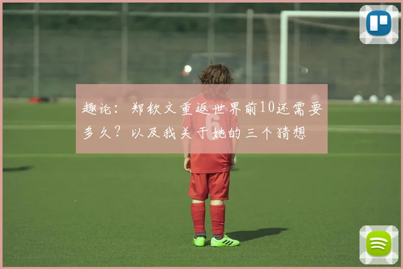 趣论：郑钦文重返世界前10还需要多久？以及我关于她的三个猜想