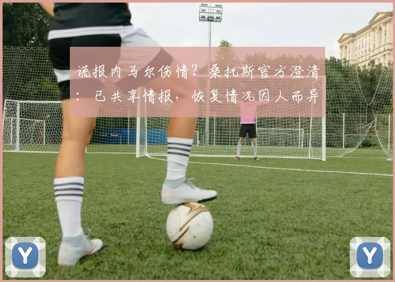 谎报内马尔伤情？桑托斯官方澄清：已共享情报，恢复情况因人而异