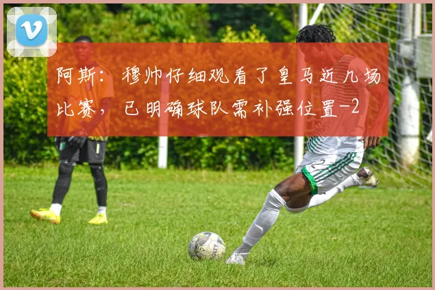 阿斯：穆帅仔细观看了皇马近几场比赛，已明确球队需补强位置