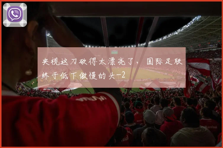 央视这刀砍得太漂亮了,国际足联终于低下傲慢的头