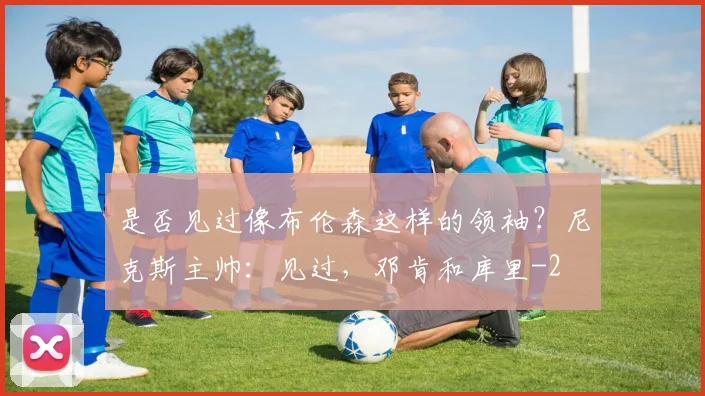 是否见过像布伦森这样的领袖?尼克斯主帅:见过,邓肯和库里