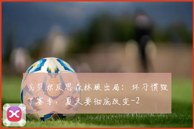戈贝尔反思森林狼出局:坏习惯毁了赛季,夏天要彻底改变