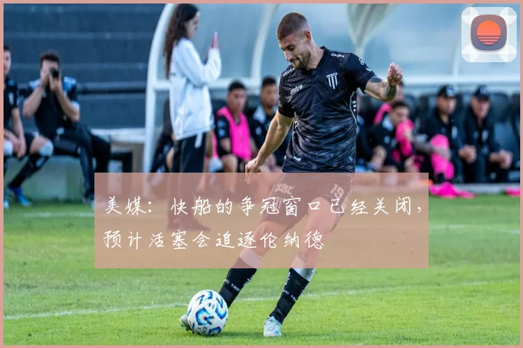 美媒:快船的争冠窗口已经关闭,预计活塞会追逐伦纳德
