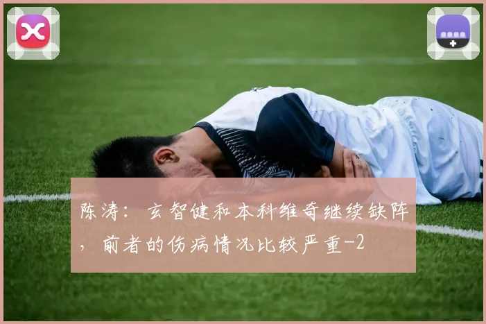 陈涛：玄智健和本科维奇继续缺阵，前者的伤病情况比较严重