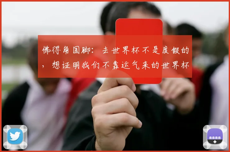 佛得角国脚：去世界杯不是度假的，想证明我们不靠运气来的世界杯