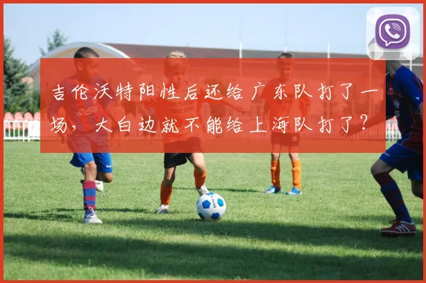 吉伦沃特阳性后还给广东队打了一场,大白边就不能给上海队打了?