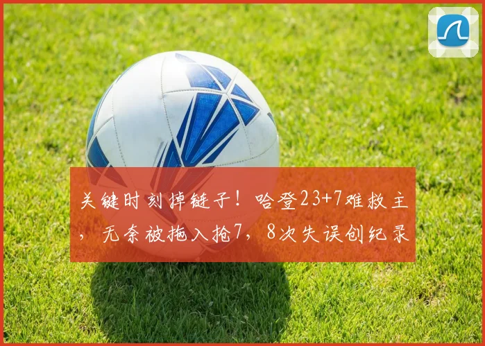 关键时刻掉链子！哈登23+7难救主，无奈被拖入抢7，8次失误创纪录