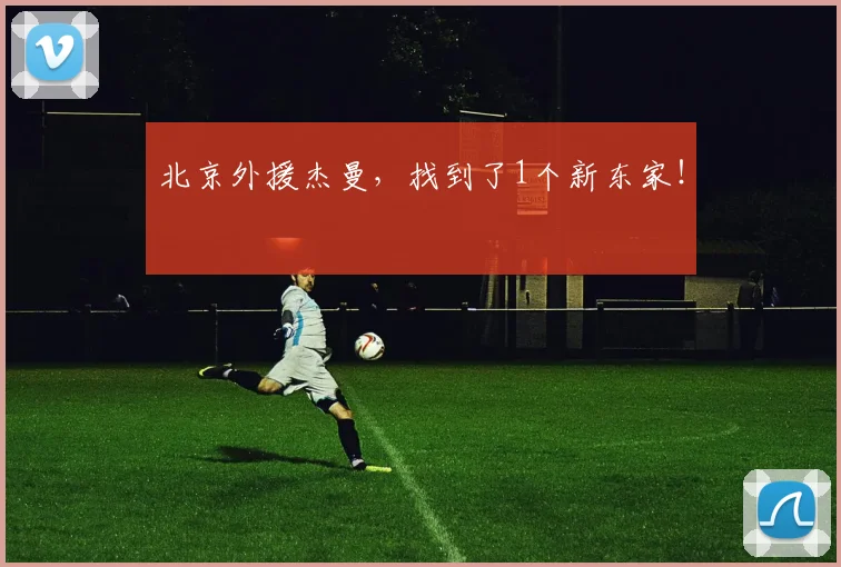 北京外援杰曼，找到了1个新东家！