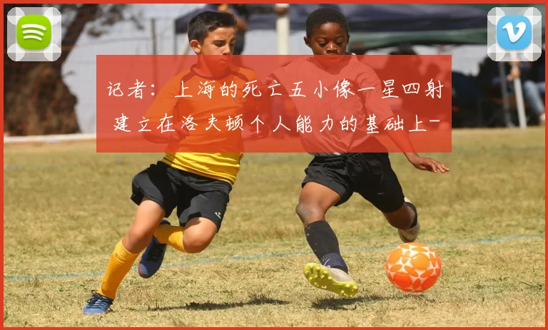 记者：上海的死亡五小像一星四射 建立在洛夫顿个人能力的基础上