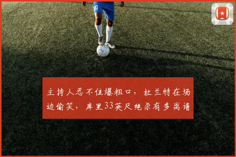主持人忍不住爆粗口,杜兰特在场边偷笑,库里33英尺绝杀有多离谱