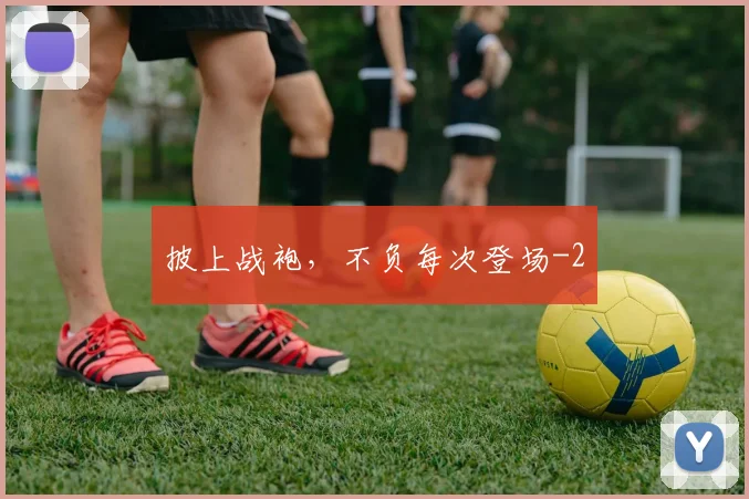披上战袍，不负每次登场