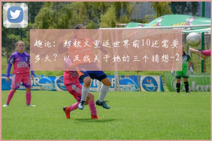 趣论：郑钦文重返世界前10还需要多久？以及我关于她的三个猜想