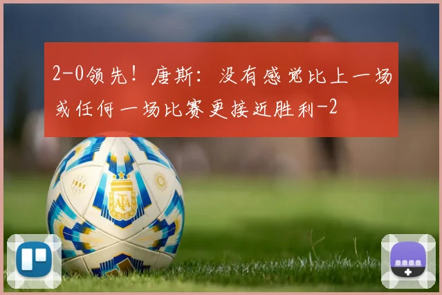 2-0领先!唐斯:没有感觉比上一场或任何一场比赛更接近胜利