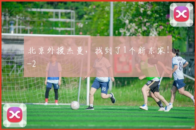 北京外援杰曼，找到了1个新东家！
