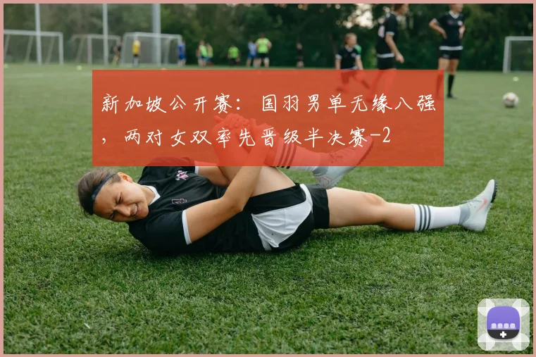 新加坡公开赛：国羽男单无缘八强，两对女双率先晋级半决赛