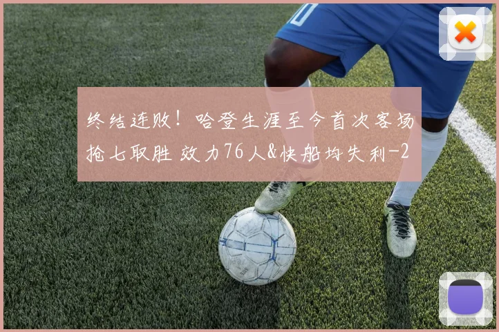 终结连败！哈登生涯至今首次客场抢七取胜 效力76人&快船均失利