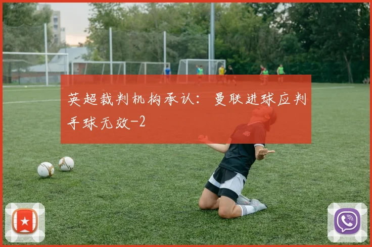 英超裁判机构承认：曼联进球应判手球无效