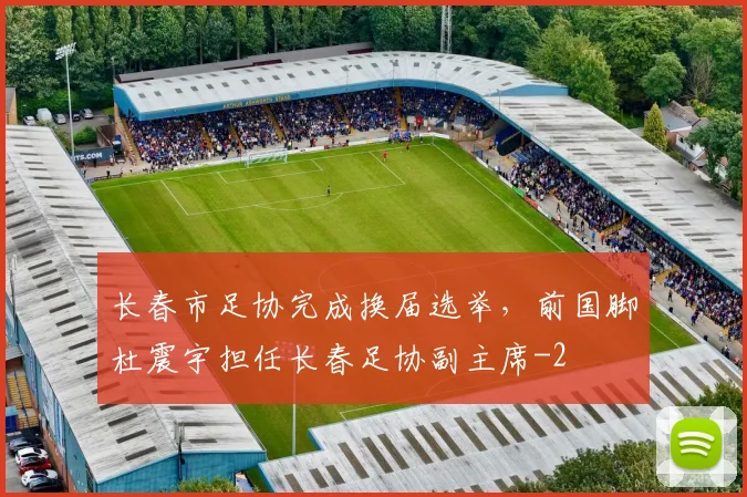 长春市足协完成换届选举,前国脚杜震宇担任长春足协副主席