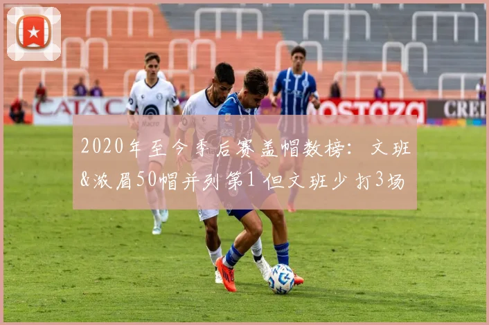 2020年至今季后赛盖帽数榜：文班&浓眉50帽并列第1 但文班少打3场