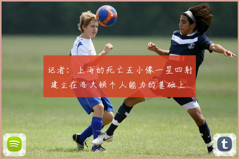 记者：上海的死亡五小像一星四射 建立在洛夫顿个人能力的基础上