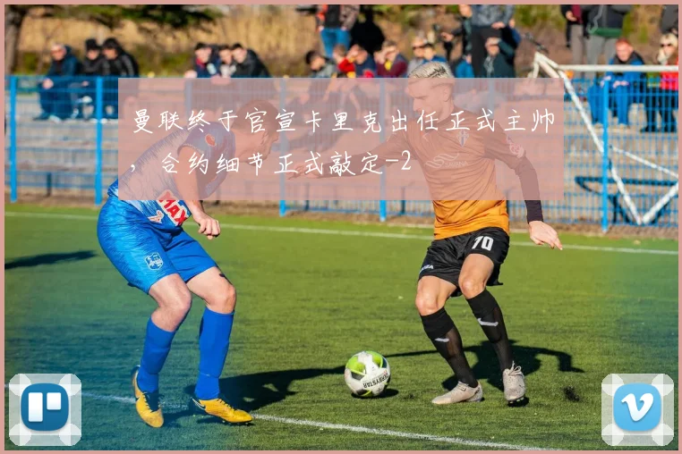 曼联终于官宣卡里克出任正式主帅，合约细节正式敲定