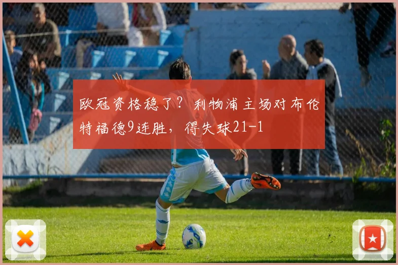 欧冠资格稳了?利物浦主场对布伦特福德9连胜,得失球21-1