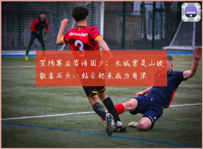 贺炜赛后寄语国少：长城曾是山坡散落石头，粘合起来成为脊梁