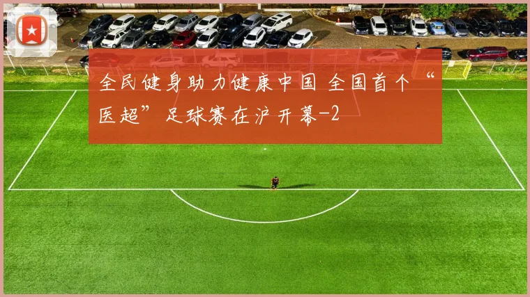 全民健身助力健康中国 全国首个“医超”足球赛在沪开幕